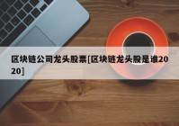 区块链公司龙头股票[区块链龙头股是谁2020]