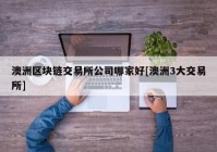 澳洲区块链交易所公司哪家好[澳洲3大交易所]