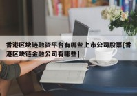 香港区块链融资平台有哪些上市公司股票[香港区块链金融公司有哪些]