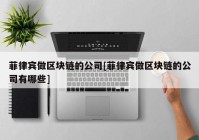 菲律宾做区块链的公司[菲律宾做区块链的公司有哪些]