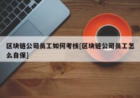 区块链公司员工如何考核[区块链公司员工怎么自保]