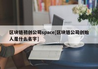 区块链初创公司space[区块链公司创始人是什么名字]