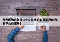 发布区块链颠覆性平台数据的公司[区块链发布平台有哪些]