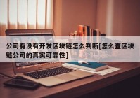 公司有没有开发区块链怎么判断[怎么查区块链公司的真实可靠性]