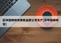 区块链咖啡有哪些品牌公司生产[区块链咖啡馆]