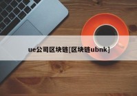 ue公司区块链[区块链ubnk]