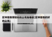 区块链做得较好的公司有哪些[区块链做的好的公司]