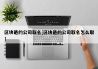 区块链的公司取名[区块链的公司取名怎么取]