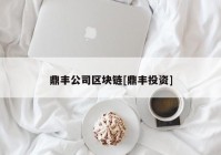 鼎丰公司区块链[鼎丰投资]