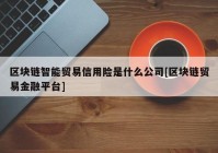 区块链智能贸易信用险是什么公司[区块链贸易金融平台]