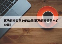 区块链排名前10的公司[区块链排行前十的公司]