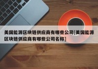 美国能源区块链供应商有哪些公司[美国能源区块链供应商有哪些公司名称]