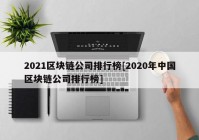 2021区块链公司排行榜[2020年中国区块链公司排行榜]