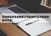 区块链追溯系统哪些公司做得好[区块链溯源解决方案]