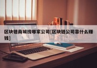 区块链商城找哪家公司[区块链公司靠什么赚钱]