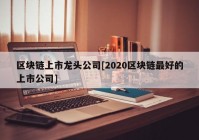 区块链上市龙头公司[2020区块链最好的上市公司]