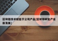 区块链技术赋能于公司产品[区块链赋能产业新发展]