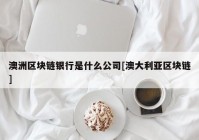 澳洲区块链银行是什么公司[澳大利亚区块链]