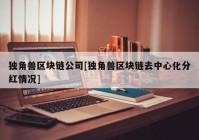 独角兽区块链公司[独角兽区块链去中心化分红情况]