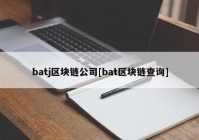 batj区块链公司[bat区块链查询]