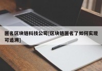 匿名区块链科技公司[区块链匿名了如何实现可追溯]