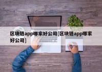 区块链app哪家好公司[区块链app哪家好公司]