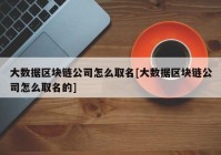 大数据区块链公司怎么取名[大数据区块链公司怎么取名的]