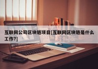 互联网公司区块链项目[互联网区块链是什么工作?]