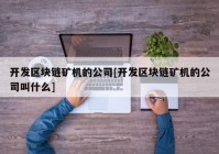 开发区块链矿机的公司[开发区块链矿机的公司叫什么]