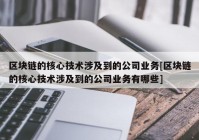 区块链的核心技术涉及到的公司业务[区块链的核心技术涉及到的公司业务有哪些]