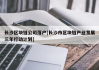 长沙区块链公司落户[长沙市区块链产业发展三年行动计划]