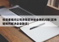 投资者提问公司涉及区块链业务的问题[区块链如何解决企业融资]