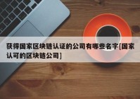 获得国家区块链认证的公司有哪些名字[国家认可的区块链公司]