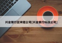 兴业银行区块链公司[兴业银行科技公司]