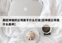 做区块链的公司属于什么行业[区块链公司靠什么盈利]